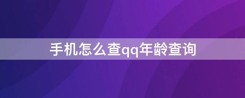 手机怎么查qq年龄查询（手机怎么查qq年龄查询）