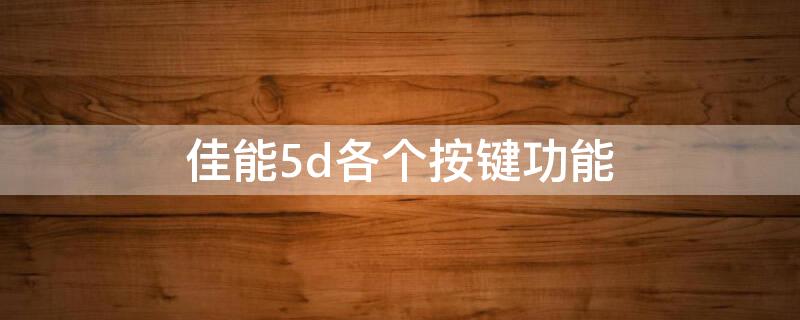 佳能5d各个按键功能 佳能5d各个按键功能区别