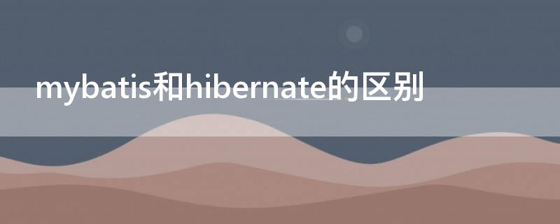 mybatis和hibernate的区别 mybatis和hibernate的区别与优劣