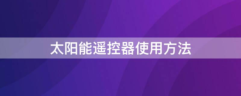 太阳能遥控器使用方法（太阳能遥控器使用方法户外）