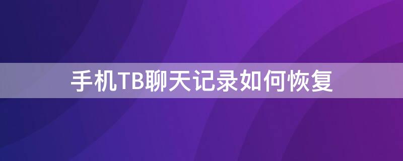 手机TB聊天记录如何恢复（怎么恢复tt聊天记录）