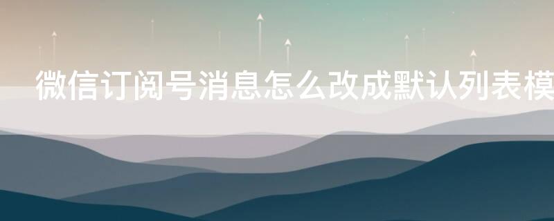 微信订阅号消息怎么改成默认列表模式