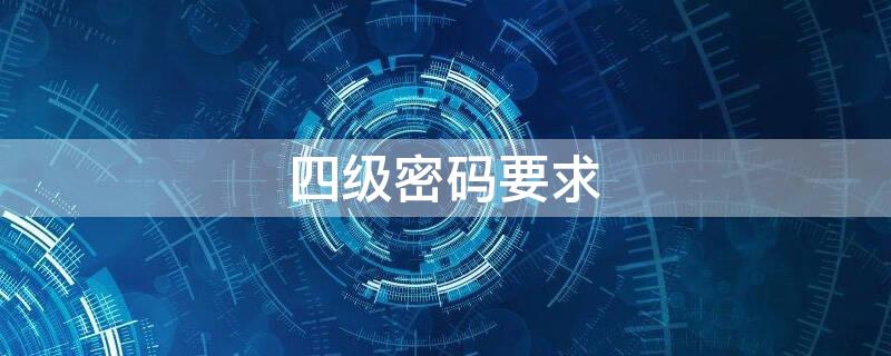 四级密码要求 四级密码要求几位