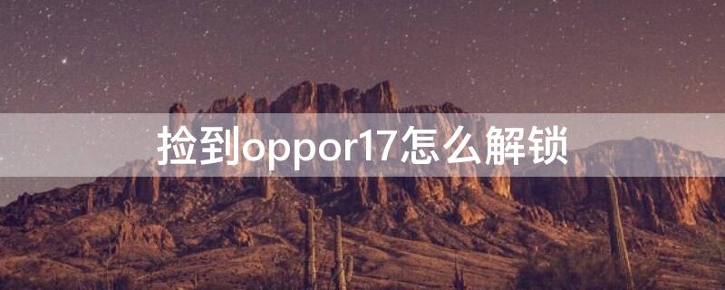 捡到oppor17怎么解锁 捡来的oppor17怎么破锁