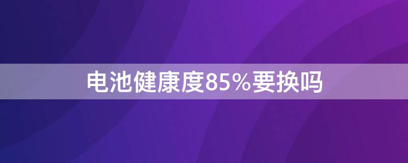 电池健康度85%要换吗