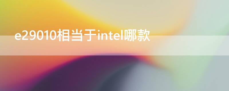 e29010相当于intel哪款 e29010相当于英特尔的