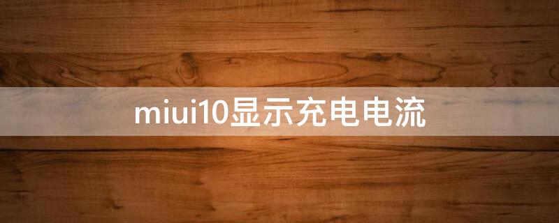 miui10显示充电电流（miui10看充电电流指令）