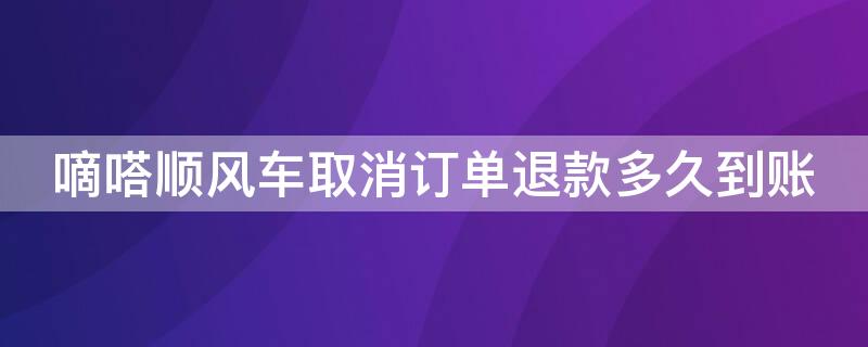 嘀嗒顺风车取消订单退款多久到账（嘀嗒顺风车取消订单退款多久到账户）