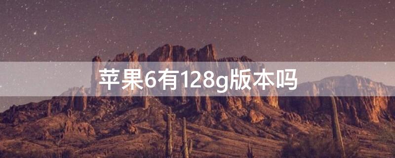 iPhone6有128g版本吗 iphone6有没有128