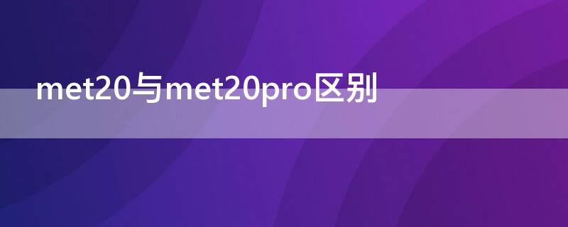 met20与met20pro区别 华为mt20和mt20pro有什么区别
