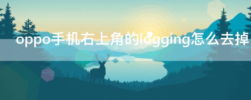 oppo手机右上角的logging怎么去掉 oppo手机右上角出现