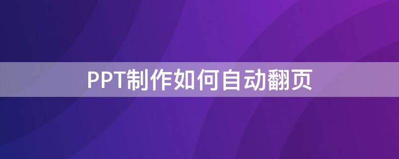 PPT制作如何自动翻页 ppt自动翻页在哪里设置