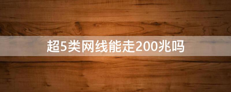 超5类网线能走200兆吗 超5类网线能走200兆吗怎么设置