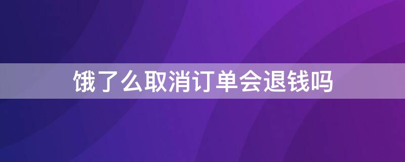 饿了么取消订单会退钱吗 饿了么取消订单会退钱吗