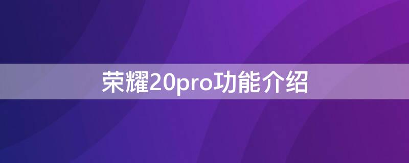 荣耀20pro功能介绍 华为荣耀20pro手机更多的功能及使用