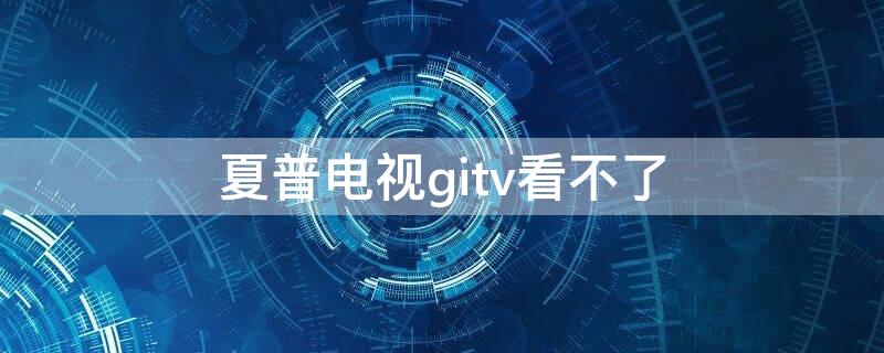 夏普电视gitv看不了