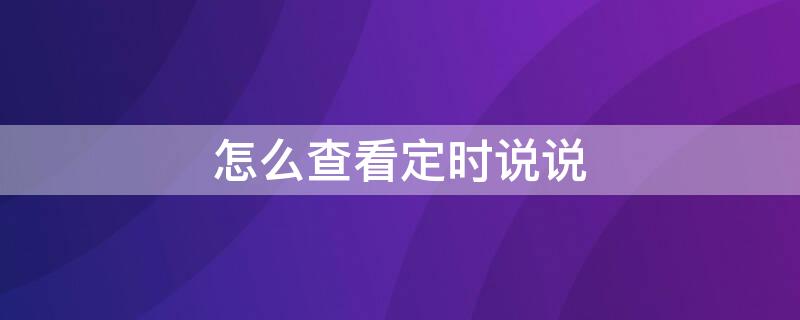 怎么查看定时说说 怎么查看定时说说未发表的