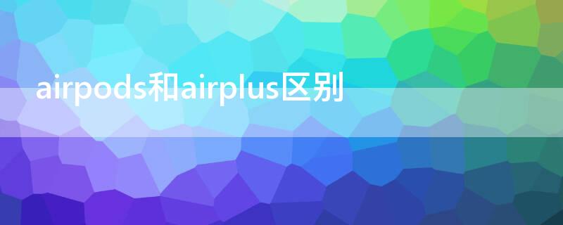 airpods和airplus区别（airpods和airplus区别的套）