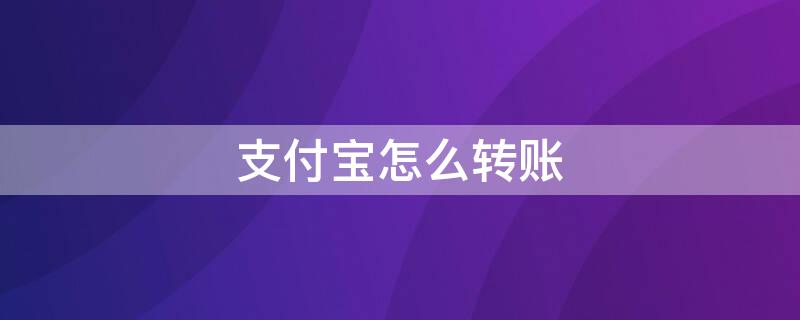 支付宝怎么转账（支付宝怎么转账到微信）