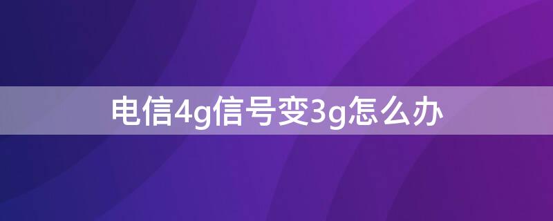 电信4g信号变3g怎么办 电信手机信号从4g变成3g怎么回事