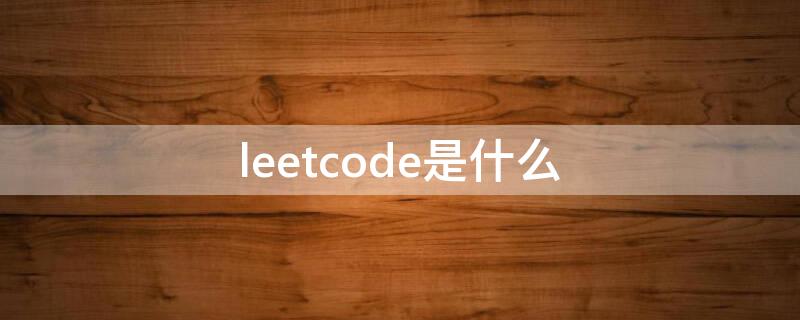 leetcode是什么（leetcode什么水平才能刷）