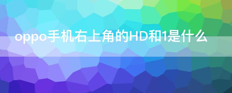 oppo手机右上角的HD和1是什么 oppo右上角的hd是什么意思