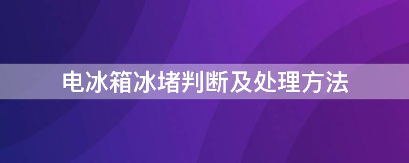 电冰箱冰堵判断及处理方法 电冰箱冰堵判断及处理方法图解