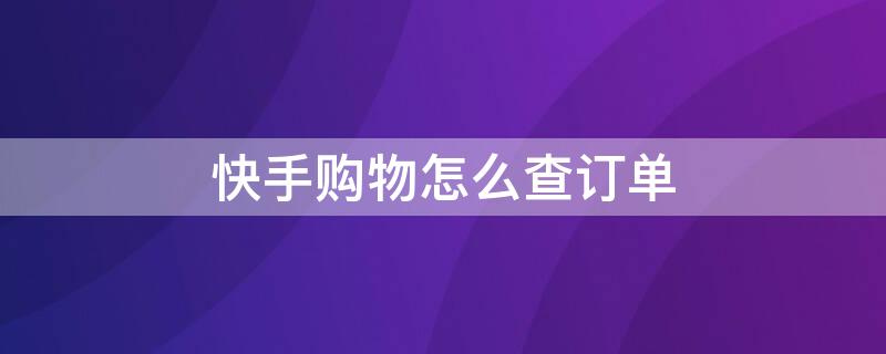 快手购物怎么查订单 快手购物怎么查订单记录