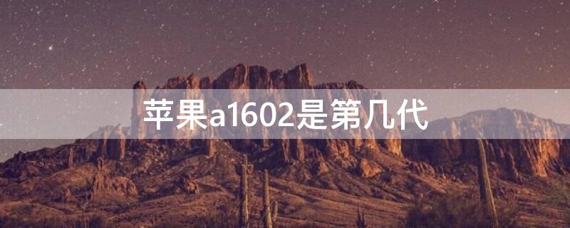 iPhonea1602是第几代（苹果a1602是什么型号）