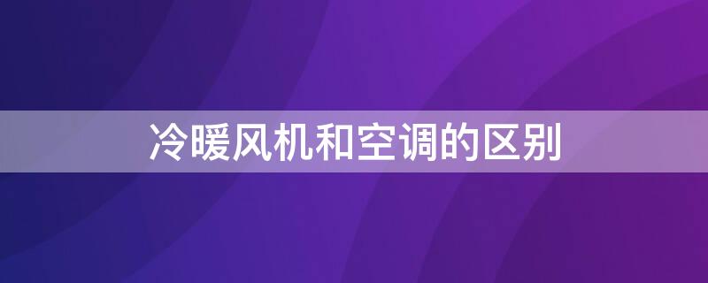 冷暖风机和空调的区别 冷暖风机和空调的区别在哪里