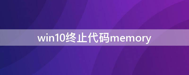 win10终止代码memory（win10终止代码memory_mangement）