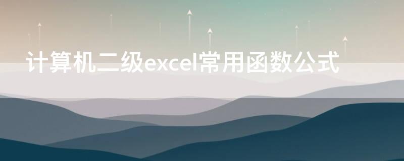 计算机二级excel常用函数公式 计算机二级excel常用函数公式是什么