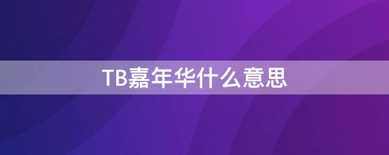 TB嘉年华什么意思 嘉年华tbc