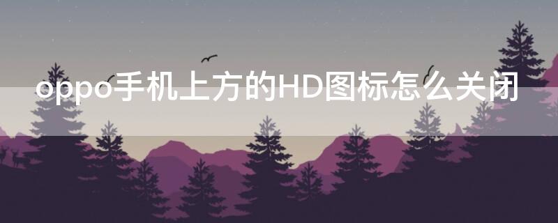 oppo手机上方的HD图标怎么关闭 oppo手机上方hd怎样关掉