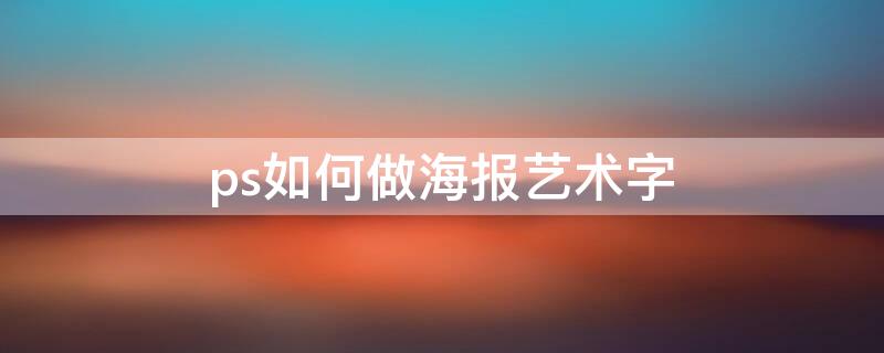 ps如何做海报艺术字 ps如何做海报艺术字效果图