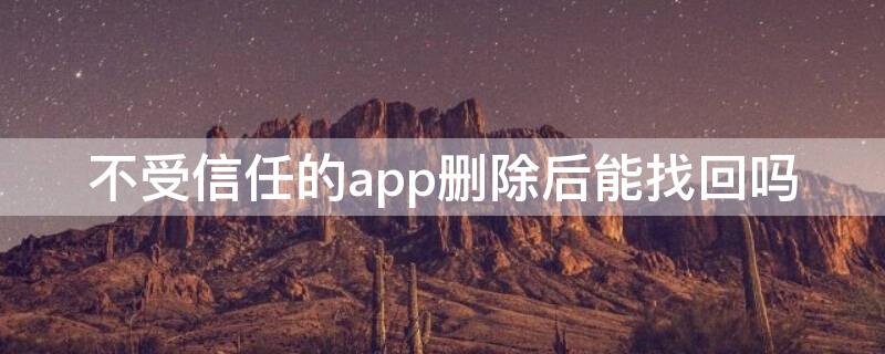 不受信任的app删除后能找回吗（不受信任的app删除后还能找回吗）