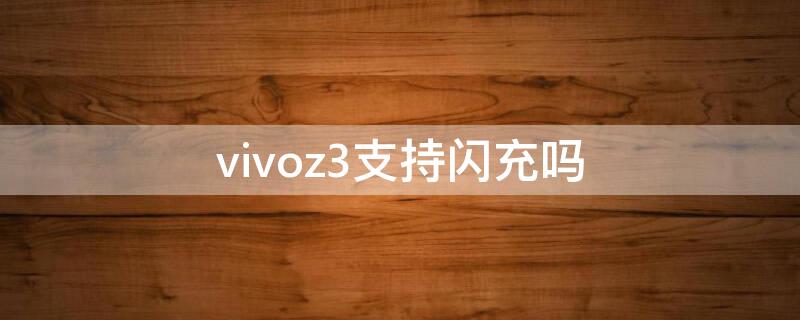 vivoz3支持闪充吗（vivoz3i手机支持闪充吗）