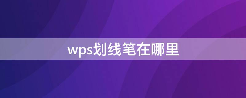 wps划线笔在哪里 wps画线笔在哪里表格