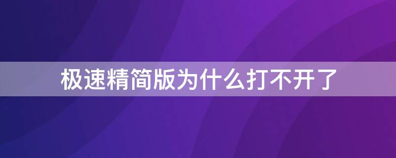 极速精简版为什么打不开了（极速精简版为什么打不开了呀）