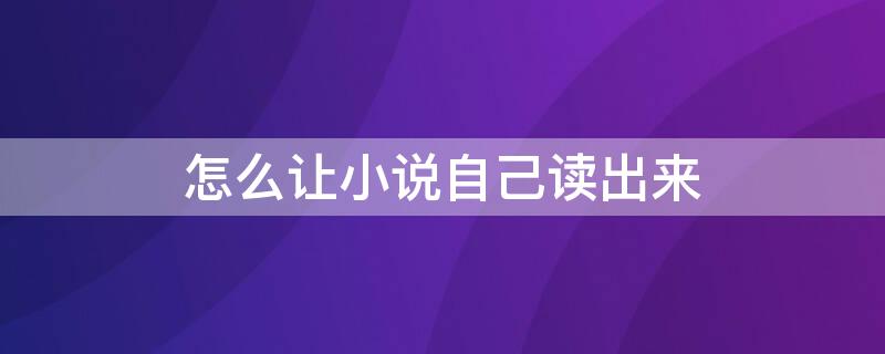 怎么让小说自己读出来 怎么能让小说自己读