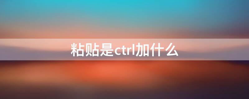 粘贴是ctrl加什么 粘贴是用什么快捷键