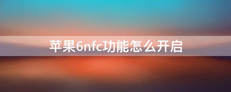 iPhone6nfc功能怎么开启（iphone6nfc功能怎么打开）