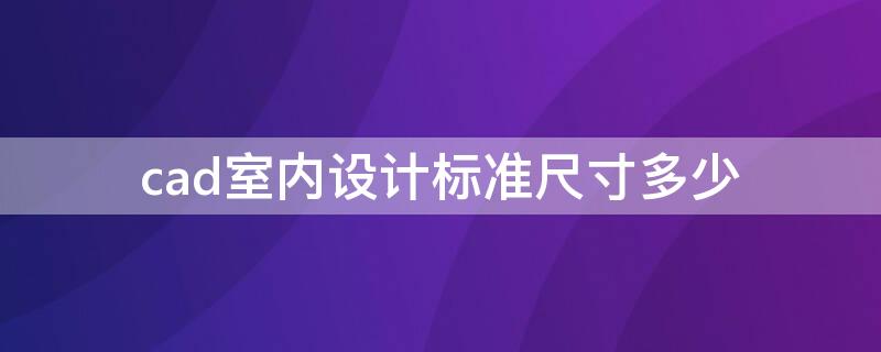 cad室内设计标准尺寸多少（cad室内设计标准尺寸多少合格）