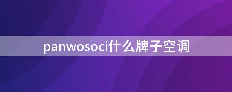 panwosoci什么牌子空调 panwosoci是什么品牌空调