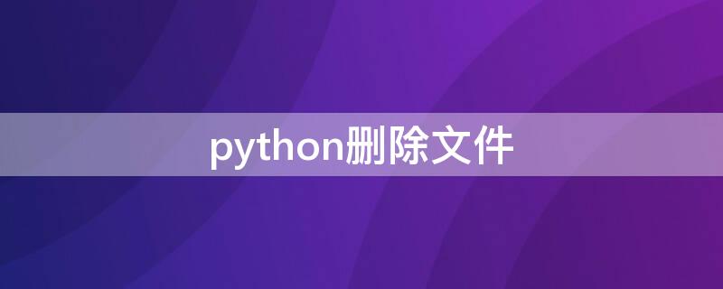 python删除文件（python删除文件夹）