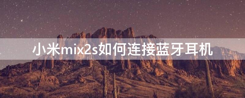 小米mix2s如何连接蓝牙耳机 小米mix2s怎么连接蓝牙耳机