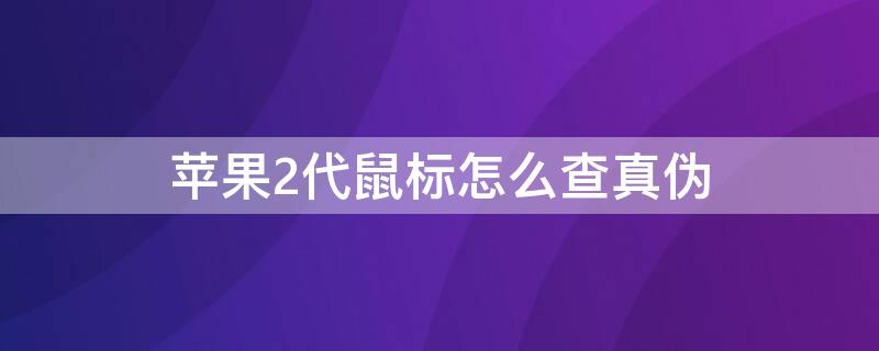 iPhone2代鼠标怎么查真伪（苹果2代鼠标怎么查真伪）