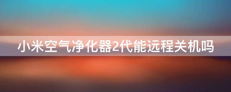 小米空气净化器2代能远程关机吗 小米空气净化器2代能远程关机吗