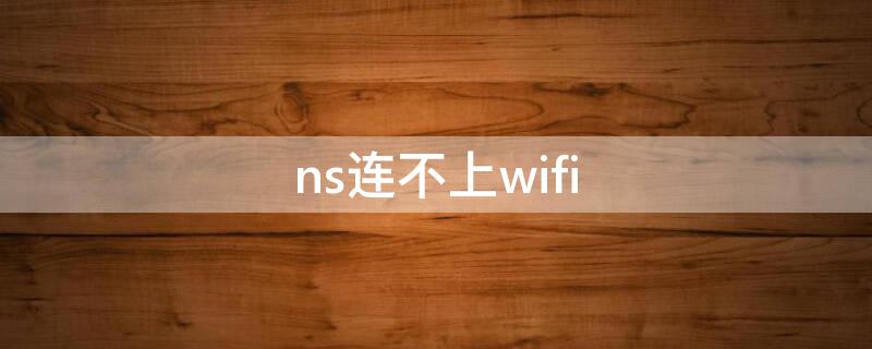 ns连不上wifi ns连不上wifi连接失败