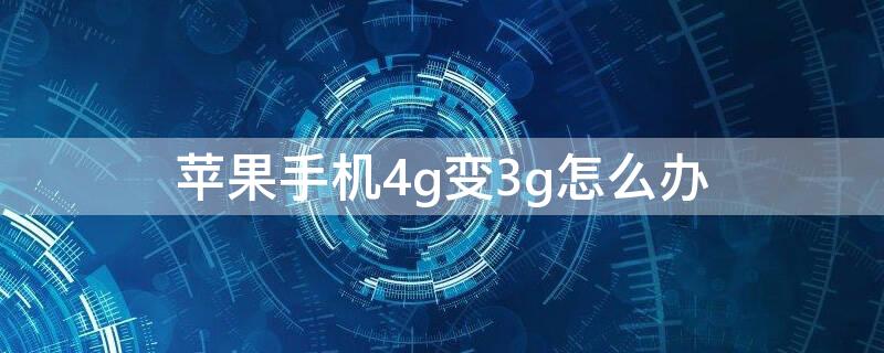 iPhone手机4g变3g怎么办（苹果4g变成3g怎么回事）